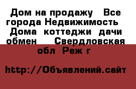 Дом на продажу - Все города Недвижимость » Дома, коттеджи, дачи обмен   . Свердловская обл.,Реж г.